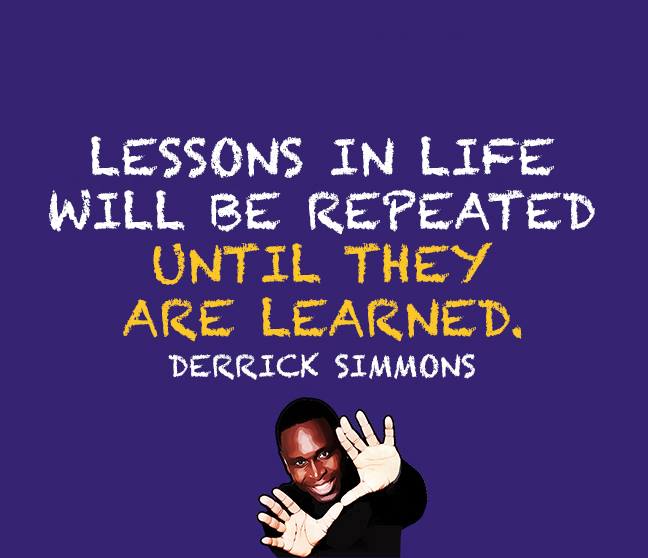 LESSONS IN LIFE WILL BE REPEATED